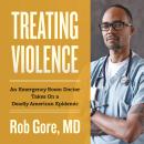 Treating Violence: An Emergency Room Doctor Takes On A Deadly American Epidemic Audiobook