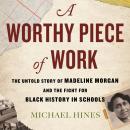A Worthy Piece of Work: The Untold Story of Madeline Morgan and the Fight for Black History in Schools