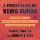 A Master Class on Being Human: A Black Christian and a Black Secular Humanist on Religion, Race, and Audiobook