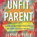 Unfit Parent: A Disabled Mother Challenges an Inaccessible World Audiobook