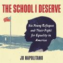 The School I Deserve: Six Young Refugees and Their Fight for Equality in America Audiobook
