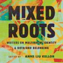 Mixed Roots: Writers on Multiracial Identity & Both/And Belonging Audiobook