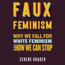 Faux Feminism: Why We Fall for White Feminism and How We Can Stop Audiobook