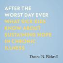 After the Worst Day Ever: What Sick Kids Know About Sustaining Hope in Chronic Illness Audiobook