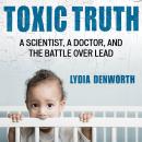 Toxic Truth: A Scientist, a Doctor, and the Battle over Lead Audiobook