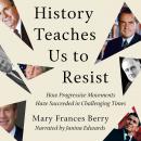 History Teaches Us to Resist: How Progressive Movements Have Succeeded in Challenging Times, Mary Frances Berry