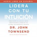 Lidera con tu intuición: Cómo puedes alcanzar el éxito aprovechando el poder de tus valores, sentimi Audiobook