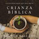 [Spanish] - Crianza bíblica: Cultivando hijos que den fruto Audiobook