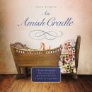 An Amish Cradle: In His Father's Arms, A Son for Always, A Heart Full of Love, An Unexpected Blessin Audiobook