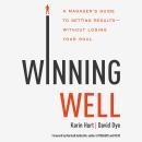 Winning Well: A Manager's Guide to Getting Results---Without Losing Your Soul Audiobook