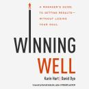 Winning Well: A Manager's Guide to Getting Results---Without Losing Your Soul Audiobook