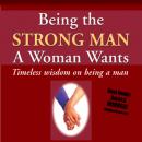 Being the Strong Man A Woman Wants: Timeless wisdom on being a man Audiobook