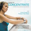 Learn to Concentrate: For Business People, Students and Sports Performers Audiobook