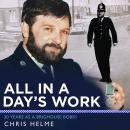 All in a Day's Work: 30 Years as a Local Bobby, Christopher Helme