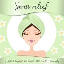 Stress Relief: Guided Hypnosis Meditations for Anxiety Audiobook