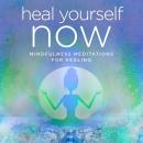 Heal Yourself NOW: Mindfulness Meditations for Healing Audiobook