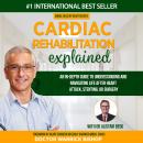 Cardiac Rehabilitation Explained: An in-Depth Guide to Understanding and Navigating Life after Heart Audiobook