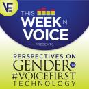 This Week In Voice Presents: Perspectives On Gender In VoiceFirst Technology