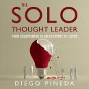 The Solo Thought Leader: From Solopreneur to Go-To Expert in 7 Steps Audiobook
