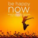 Be Happy NOW: Mindfulness Meditations for True Happiness Audiobook