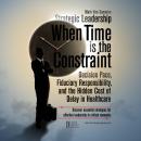 Strategic Leadership When Time Is the Constraint: Decision Pace, Fiduciary Responsibility, and the Hidden Cost of Delay in Healthcare Audiobook