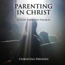 Parenting in Christ: Lessons from the Parables, Christina Dronen