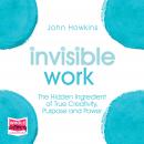 Invisible Work: The Hidden Ingredient of True Creativity, Purpose and Power Audiobook