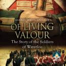 Of Living Valour: The Story of the Soldiers of Waterloo Audiobook