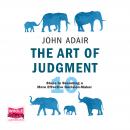 Art of Judgment: 10 Steps to Becoming a More Effective Decision-Maker, John Adair
