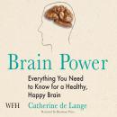 Brain Power: Everything You Need to Know for a Healthy, Happy Brain Audiobook