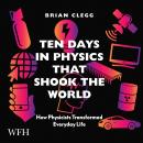Ten Days in Physics that Shook the World: How Physicists Transformed Everyday Life Audiobook
