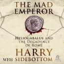 The Mad Emperor: Heliogabalus and the Decadence of Rome Audiobook
