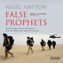 False Prophets: British Leaders' Fateful Fascination with the Middle East from Suez to Syria Audiobook