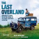 The Last Overland: Singapore to London: The Return Journey of an Iconic Land Rover Expedition Audiobook