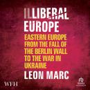 Illiberal Europe: Eastern Europe from the Fall of the Berlin Wall to the War in Ukraine Audiobook