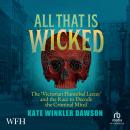 All That is Wicked: The 'Victorian Hannibal Lecter' and the Race to Decode the Criminal Mind Audiobook