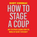 How To Stage A Coup: And Ten Other Lessons from the World of Secret Statecraft Audiobook