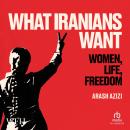 What Iranians Want: Women, Life, Freedom Audiobook