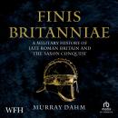 Finis Britanniae: A Military History of Late Roman Britain and the Saxon Conquest Audiobook