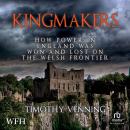 Kingmakers: How Power in England has Won and Lost on the Welsh Frontier Audiobook