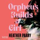Orpheus Builds a Girl Audiobook