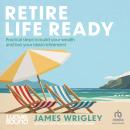 Retire Life Ready: Practical steps to build your wealth and live your ideal retirement Audiobook