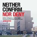 Neither Confirm Nor Deny: Lawless Agent Running, the Supression of Truth and MI5 Audiobook