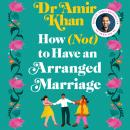 How (Not) to Have an Arranged Marriage: A funny, heart-warming unputdownable novel about love and fa Audiobook