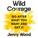 The Wild Courage: A Rebellious Guide to Supercharge Your Career Audiobook