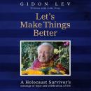 Let's Make Things Better: A Holocaust Survivor's Message of Hope and Celebration of Life Audiobook