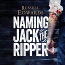 Naming Jack the Ripper: New Crime Scene Evidence, A Stunning Forensic Breakthrough, The Killer Revea Audiobook