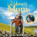 Wilderness Mum: How I left city life behind to raise a  family in nature Audiobook