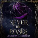 Never the Roses: The epic slow burn enemies to lovers romantic fantasy that will steal your heart! Audiobook