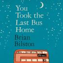You Took the Last Bus Home: The brilliantly funny first collection from Brian Bilston Audiobook